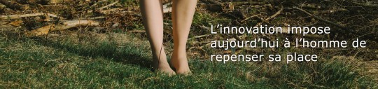 L’innovation impose aujourd’hui à l’Homme de repenser sa place